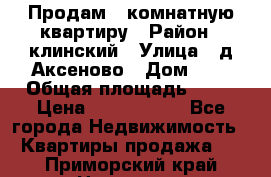 Продам 3-комнатную квартиру › Район ­ клинский › Улица ­ д,Аксеново › Дом ­ 1 › Общая площадь ­ 56 › Цена ­ 1 600 000 - Все города Недвижимость » Квартиры продажа   . Приморский край,Находка г.